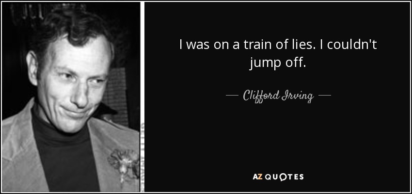 I was on a train of lies. I couldn't jump off. - Clifford Irving