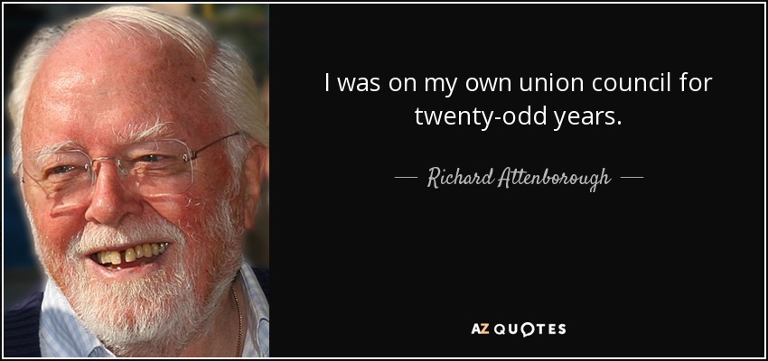 I was on my own union council for twenty-odd years. - Richard Attenborough