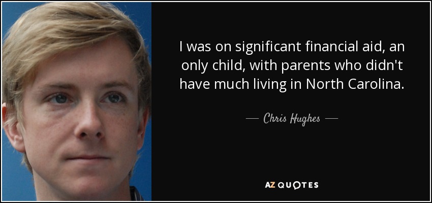 I was on significant financial aid, an only child, with parents who didn't have much living in North Carolina. - Chris Hughes