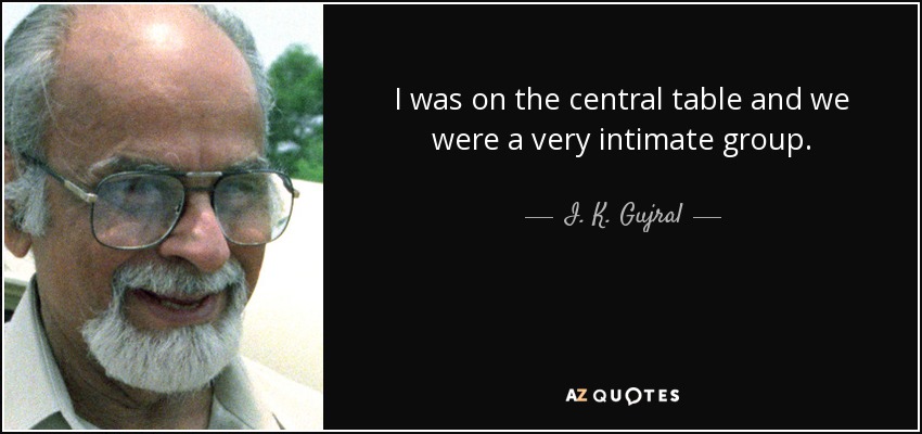 I was on the central table and we were a very intimate group. - I. K. Gujral