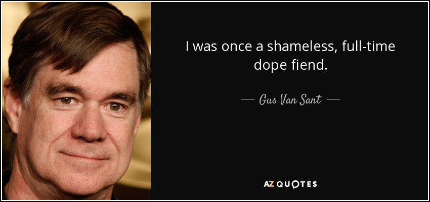 I was once a shameless, full-time dope fiend. - Gus Van Sant