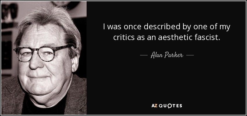I was once described by one of my critics as an aesthetic fascist. - Alan Parker