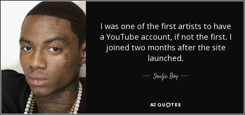 I was one of the first artists to have a YouTube account, if not the first. I joined two months after the site launched. - Soulja Boy