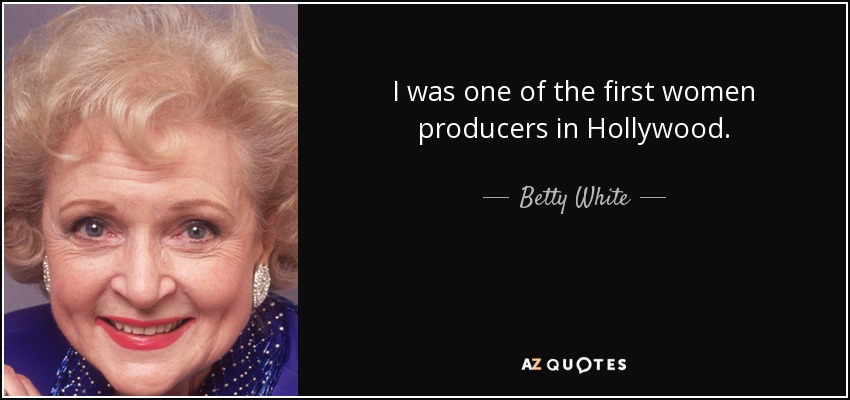 I was one of the first women producers in Hollywood. - Betty White