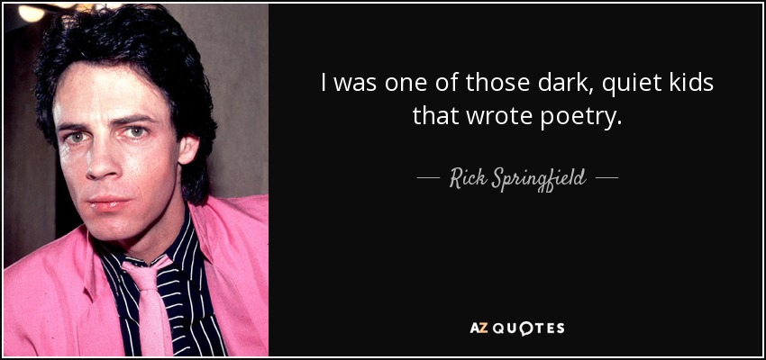 I was one of those dark, quiet kids that wrote poetry. - Rick Springfield