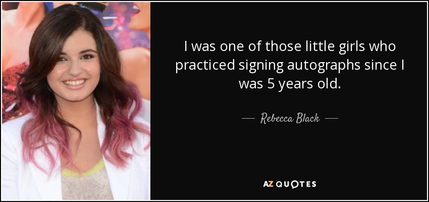I was one of those little girls who practiced signing autographs since I was 5 years old. - Rebecca Black