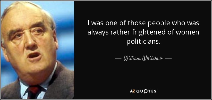 I was one of those people who was always rather frightened of women politicians. - William Whitelaw, 1st Viscount Whitelaw