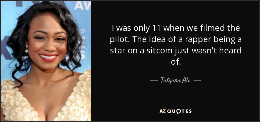 I was only 11 when we filmed the pilot. The idea of a rapper being a star on a sitcom just wasn't heard of. - Tatyana Ali