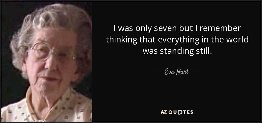 I was only seven but I remember thinking that everything in the world was standing still. - Eva Hart