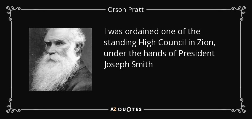I was ordained one of the standing High Council in Zion, under the hands of President Joseph Smith - Orson Pratt