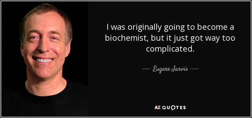 I was originally going to become a biochemist, but it just got way too complicated. - Eugene Jarvis