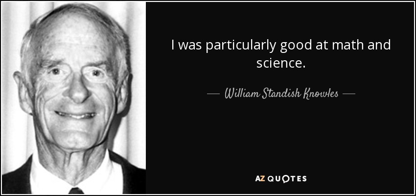 I was particularly good at math and science. - William Standish Knowles