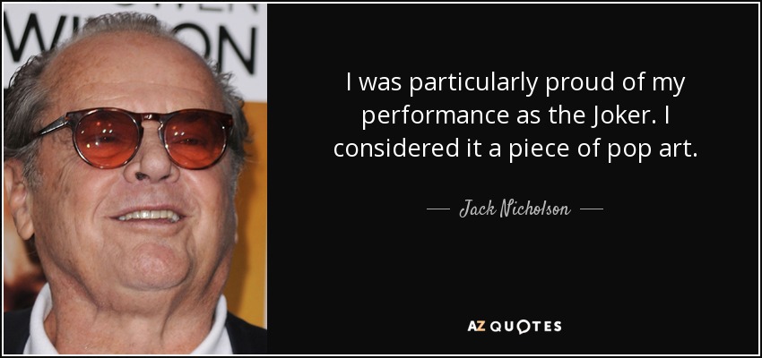 I was particularly proud of my performance as the Joker. I considered it a piece of pop art. - Jack Nicholson