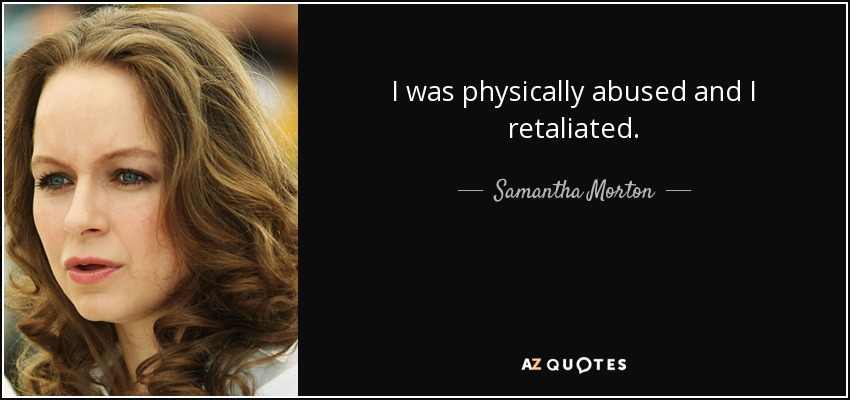 I was physically abused and I retaliated. - Samantha Morton