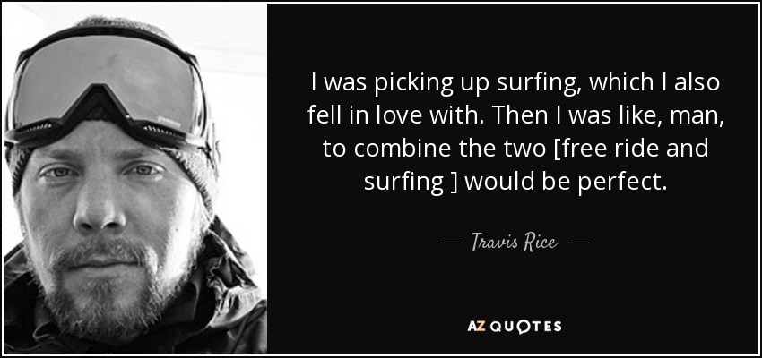 I was picking up surfing, which I also fell in love with. Then I was like, man, to combine the two [free ride and surfing ] would be perfect. - Travis Rice