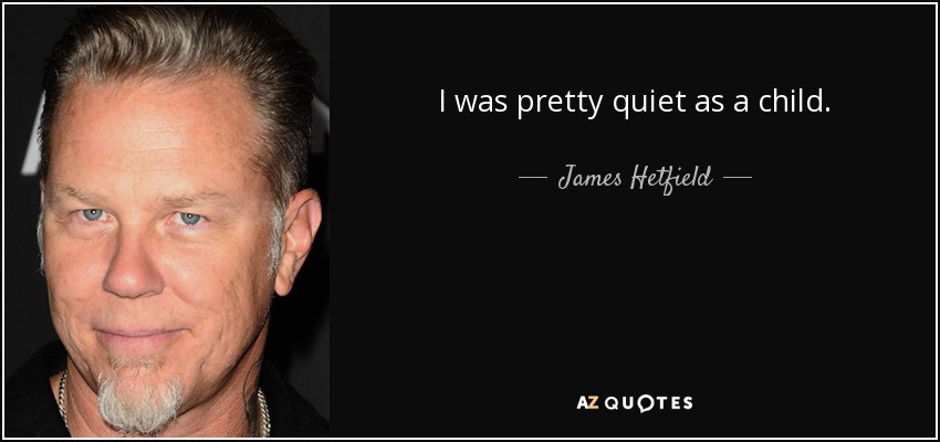 I was pretty quiet as a child. - James Hetfield
