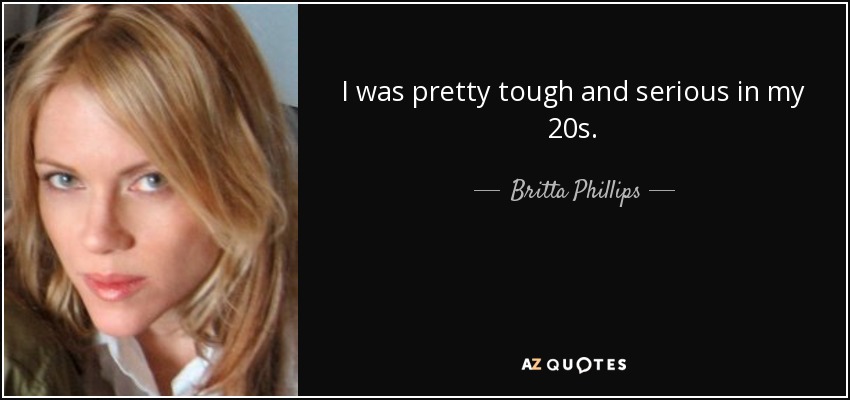 I was pretty tough and serious in my 20s. - Britta Phillips