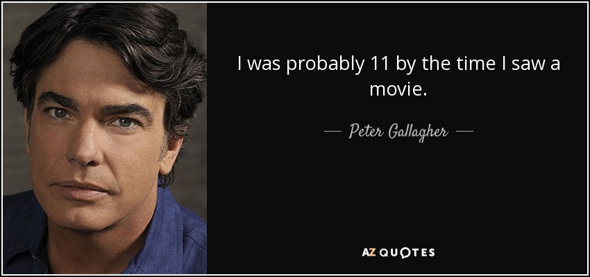 I was probably 11 by the time I saw a movie. - Peter Gallagher