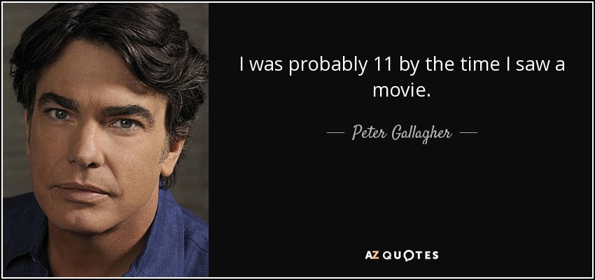 I was probably 11 by the time I saw a movie. - Peter Gallagher