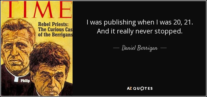 I was publishing when I was 20, 21. And it really never stopped. - Daniel Berrigan
