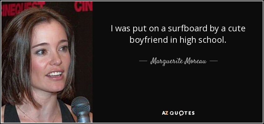 I was put on a surfboard by a cute boyfriend in high school. - Marguerite Moreau