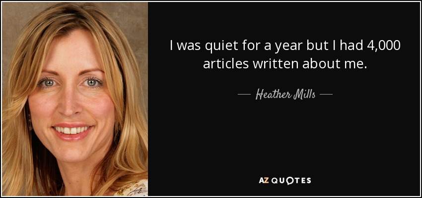 I was quiet for a year but I had 4,000 articles written about me. - Heather Mills