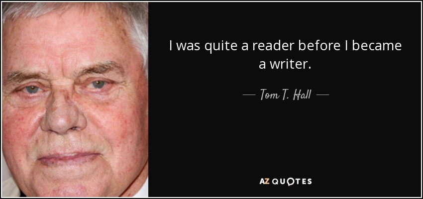 I was quite a reader before I became a writer. - Tom T. Hall