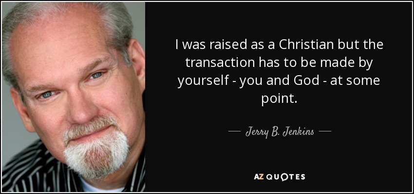 I was raised as a Christian but the transaction has to be made by yourself - you and God - at some point. - Jerry B. Jenkins