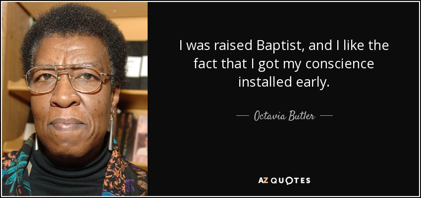 I was raised Baptist, and I like the fact that I got my conscience installed early. - Octavia Butler