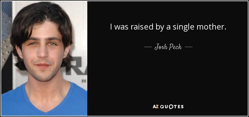 I was raised by a single mother. - Josh Peck