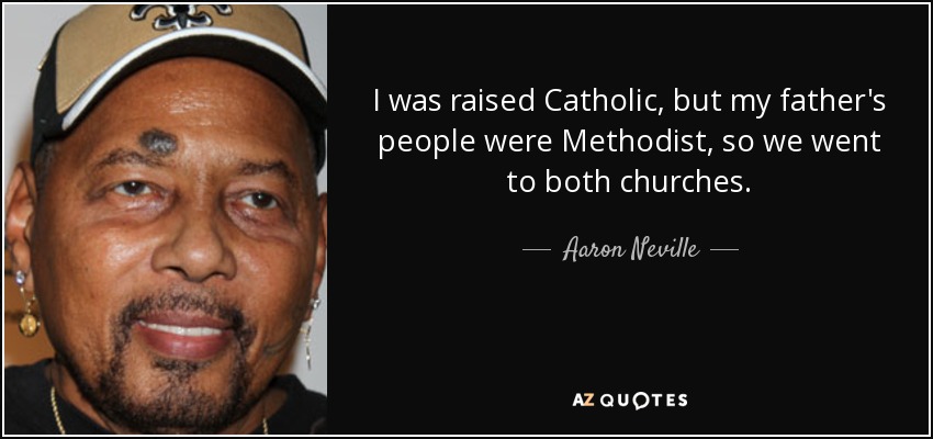 I was raised Catholic, but my father's people were Methodist, so we went to both churches. - Aaron Neville