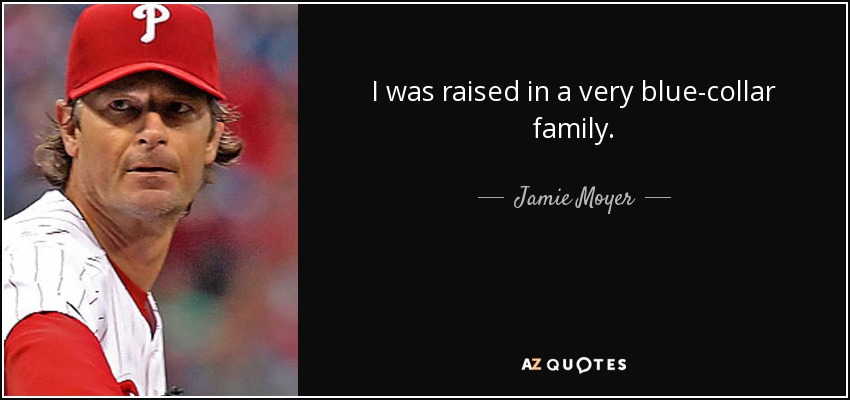 I was raised in a very blue-collar family. - Jamie Moyer