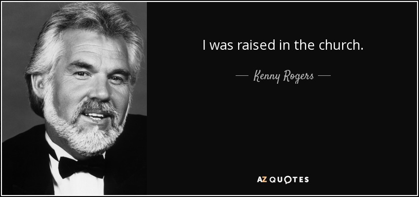 I was raised in the church. - Kenny Rogers