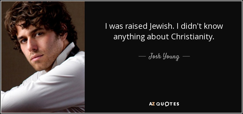 I was raised Jewish. I didn't know anything about Christianity. - Josh Young