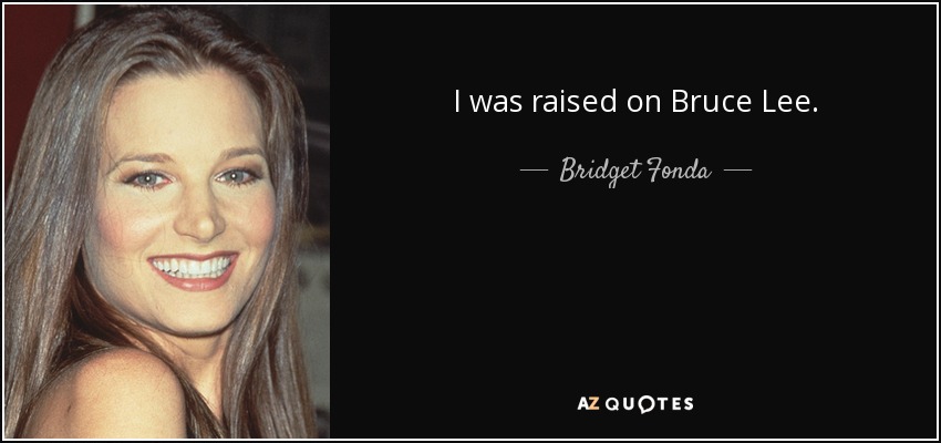 I was raised on Bruce Lee. - Bridget Fonda