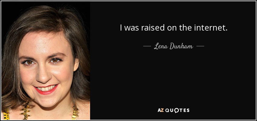 I was raised on the internet. - Lena Dunham