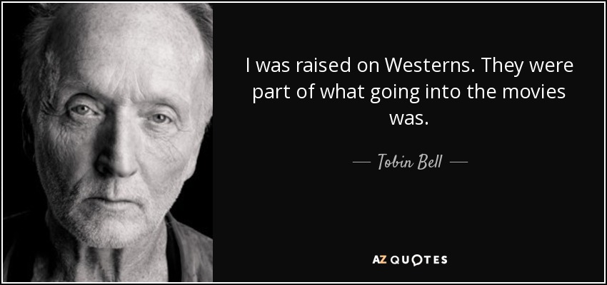 I was raised on Westerns. They were part of what going into the movies was. - Tobin Bell