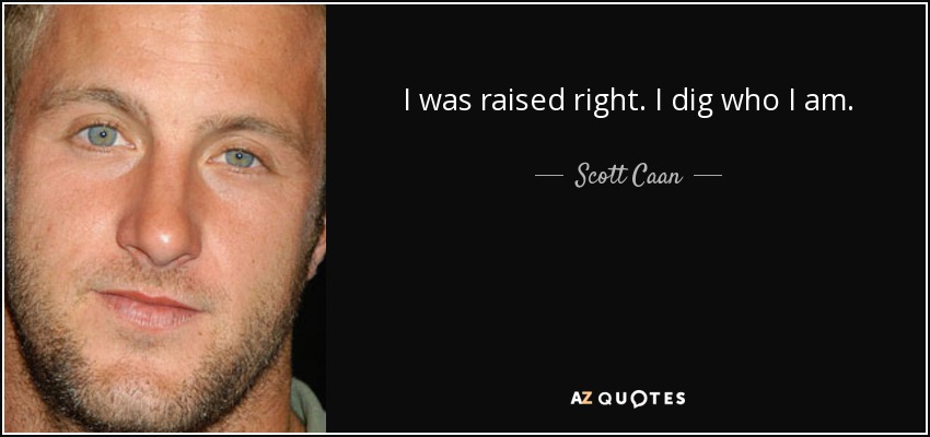 I was raised right. I dig who I am. - Scott Caan