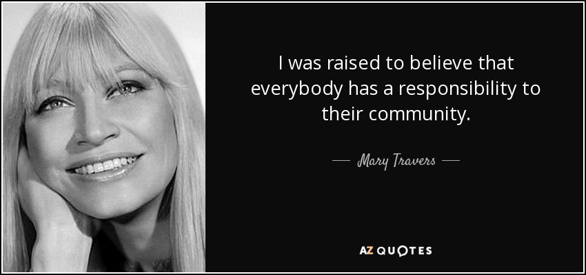 I was raised to believe that everybody has a responsibility to their community. - Mary Travers