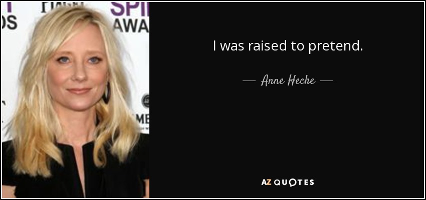 I was raised to pretend. - Anne Heche