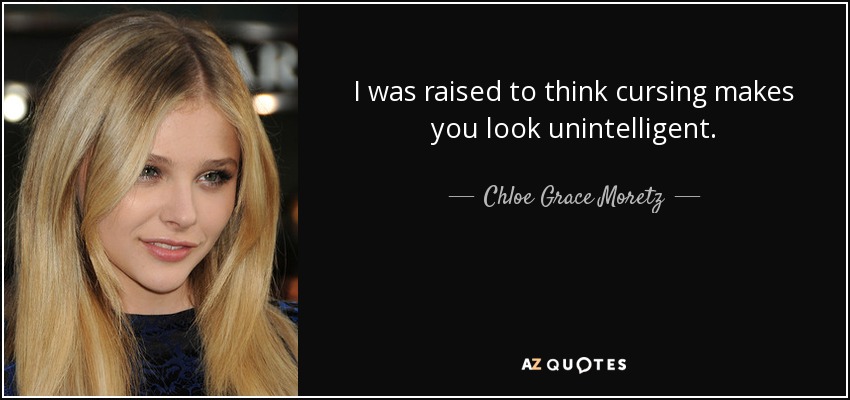 I was raised to think cursing makes you look unintelligent. - Chloe Grace Moretz
