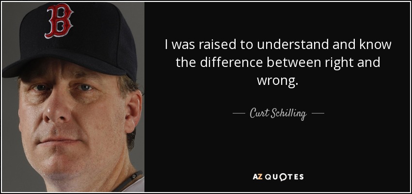 I was raised to understand and know the difference between right and wrong. - Curt Schilling