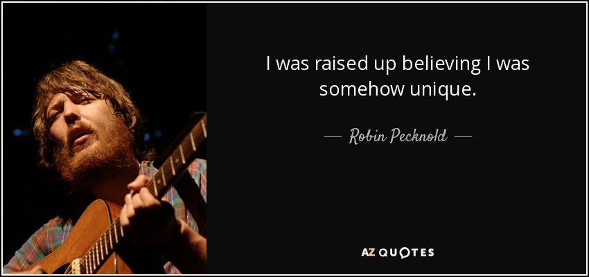 I was raised up believing I was somehow unique. - Robin Pecknold