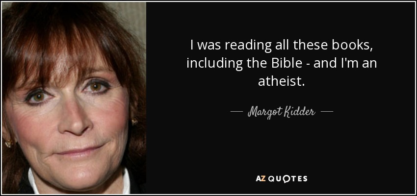 I was reading all these books, including the Bible - and I'm an atheist. - Margot Kidder