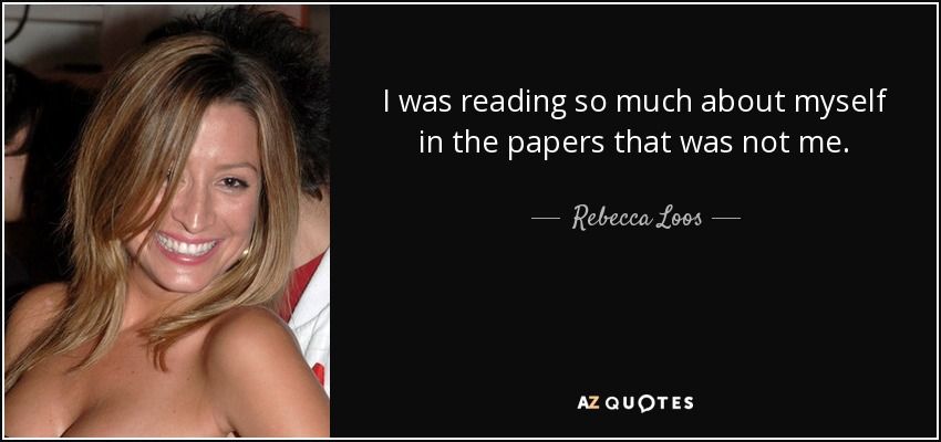 I was reading so much about myself in the papers that was not me. - Rebecca Loos