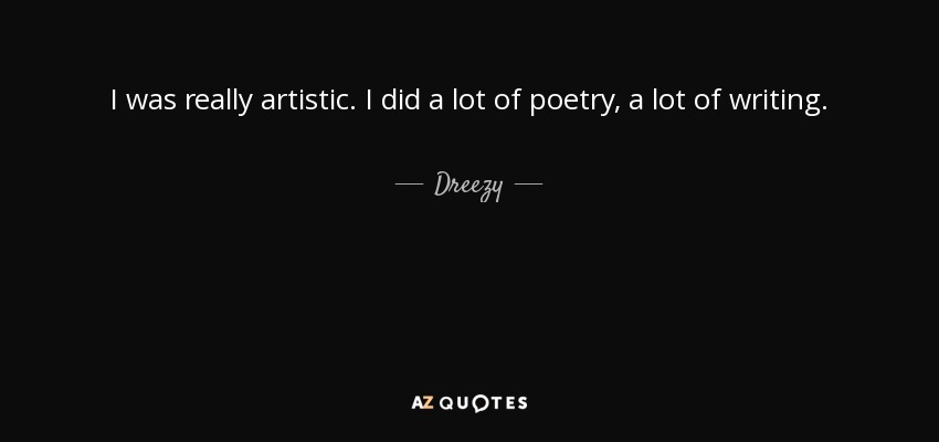 I was really artistic. I did a lot of poetry, a lot of writing. - Dreezy