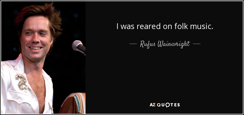 I was reared on folk music. - Rufus Wainwright