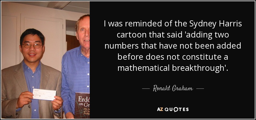 I was reminded of the Sydney Harris cartoon that said 'adding two numbers that have not been added before does not constitute a mathematical breakthrough'. - Ronald Graham