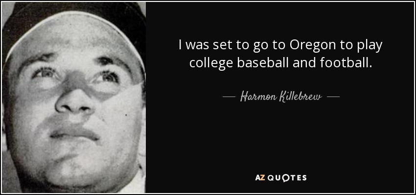 I was set to go to Oregon to play college baseball and football. - Harmon Killebrew