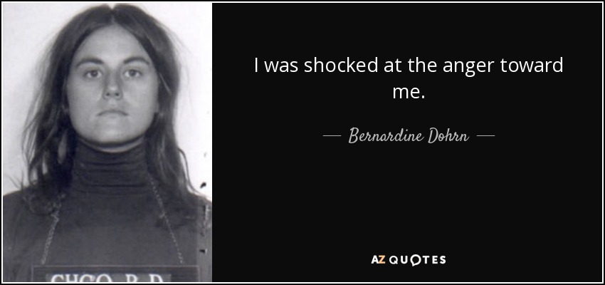 I was shocked at the anger toward me. - Bernardine Dohrn